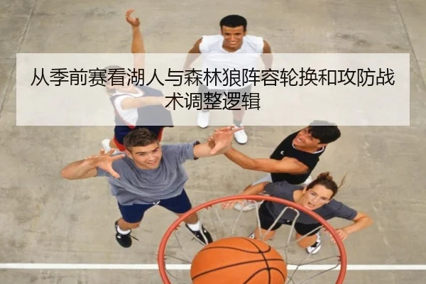 从季前赛看湖人与森林狼阵容轮换和攻防战术调整逻辑